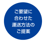 ご要望に合わせた運送方法のご提案